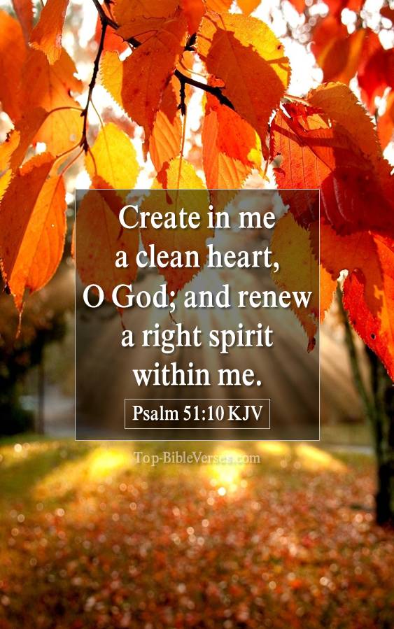 Psalm 51-10 KJV - Create in me a clean heart, O God; and renew a right spirit within me.