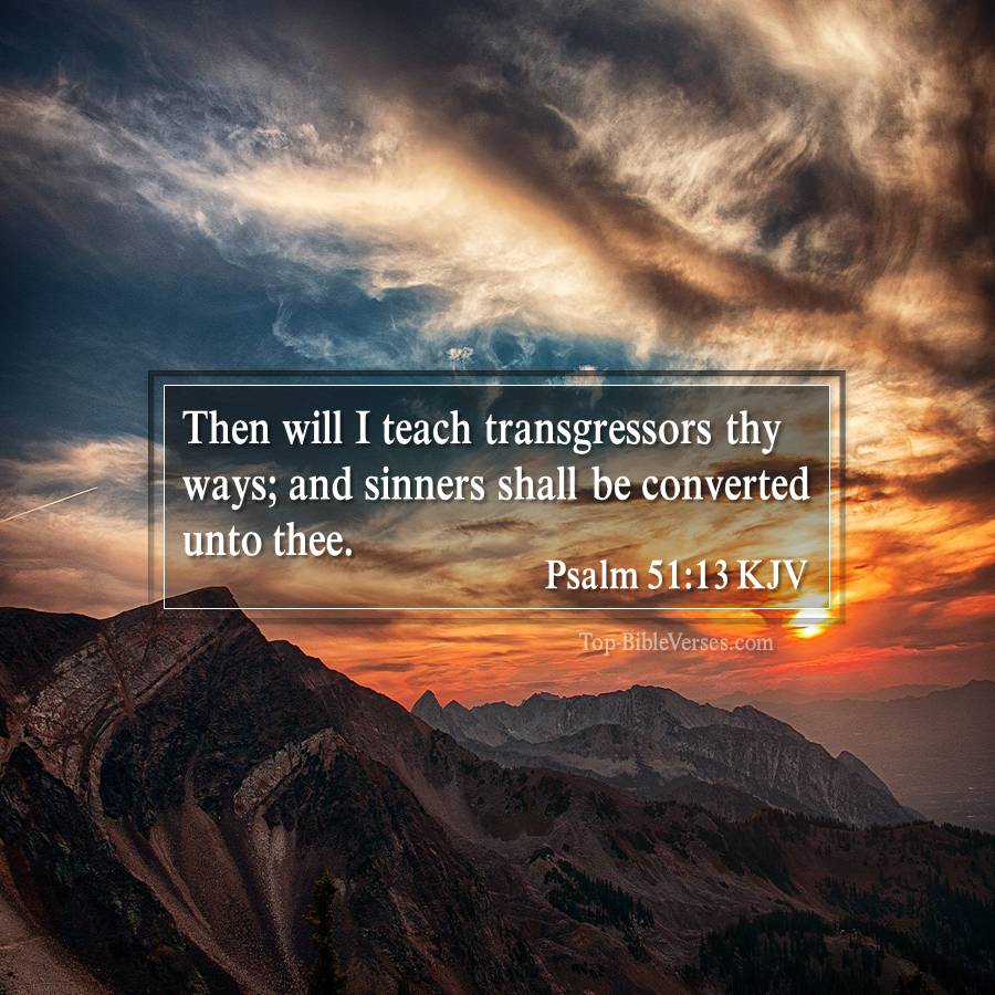 Psalm 51-13 KJV - Then will I teach transgressors thy ways; and sinners shall be converted unto thee.