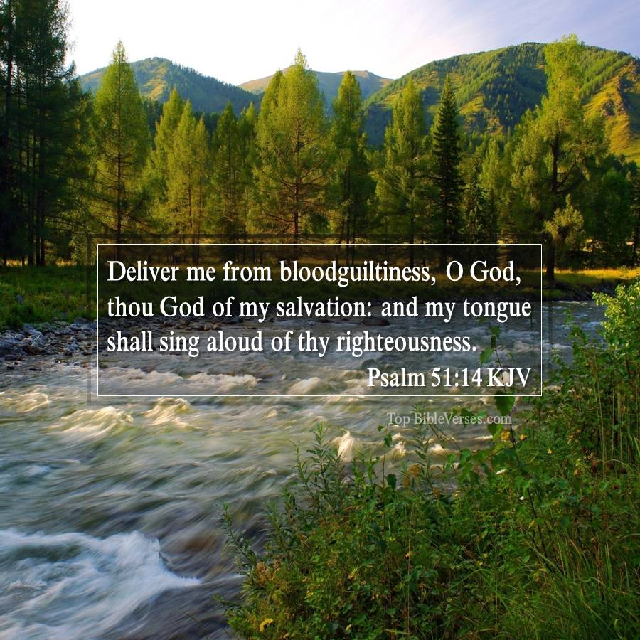Psalm 51-14 KJV - Deliver me from bloodguiltiness, O God, thou God of my salvation: and my tongue shall sing aloud of thy righteousness.