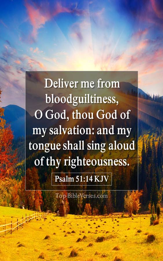 Psalm 51-14 KJV - Deliver me from bloodguiltiness, O God, thou God of my salvation: and my tongue shall sing aloud of thy righteousness.