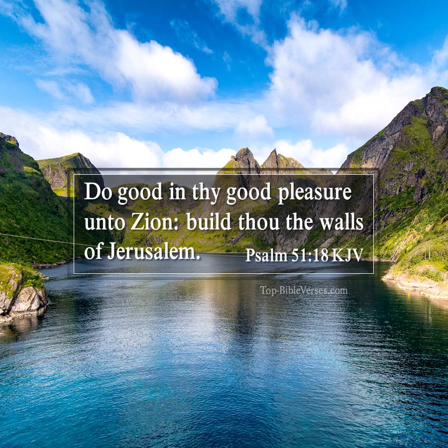 Psalm 51-18 KJV Do good in thy good pleasure unto Zion: build thou the walls of Jerusalem.