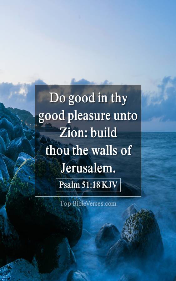 Psalm 51-18 KJV Do good in thy good pleasure unto Zion: build thou the walls of Jerusalem.