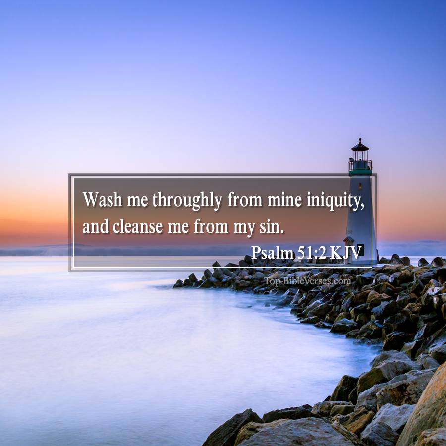 Psalm 51-2 KJV - Wash me throughly from mine iniquity, and cleanse me from my sin.
