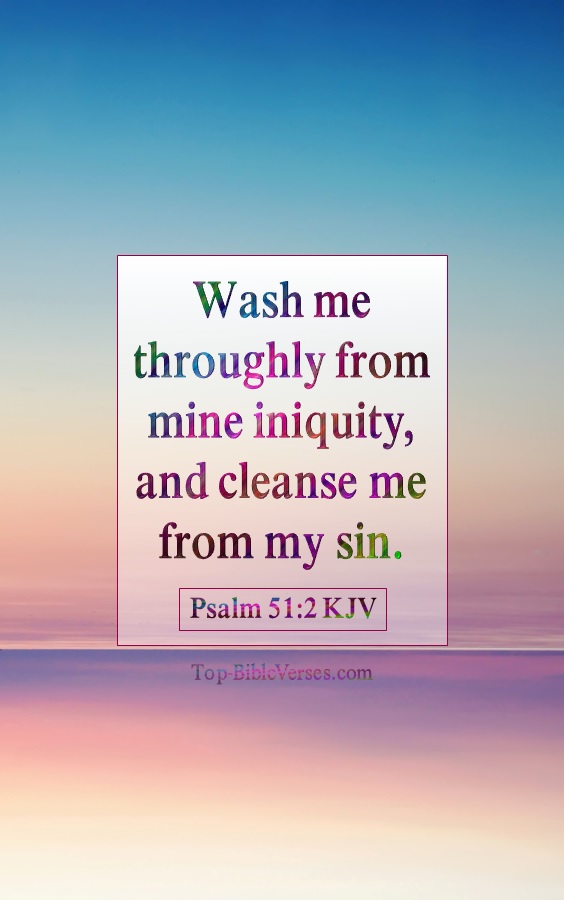 Psalm 51-2 KJV - Wash me throughly from mine iniquity, and cleanse me from my sin.