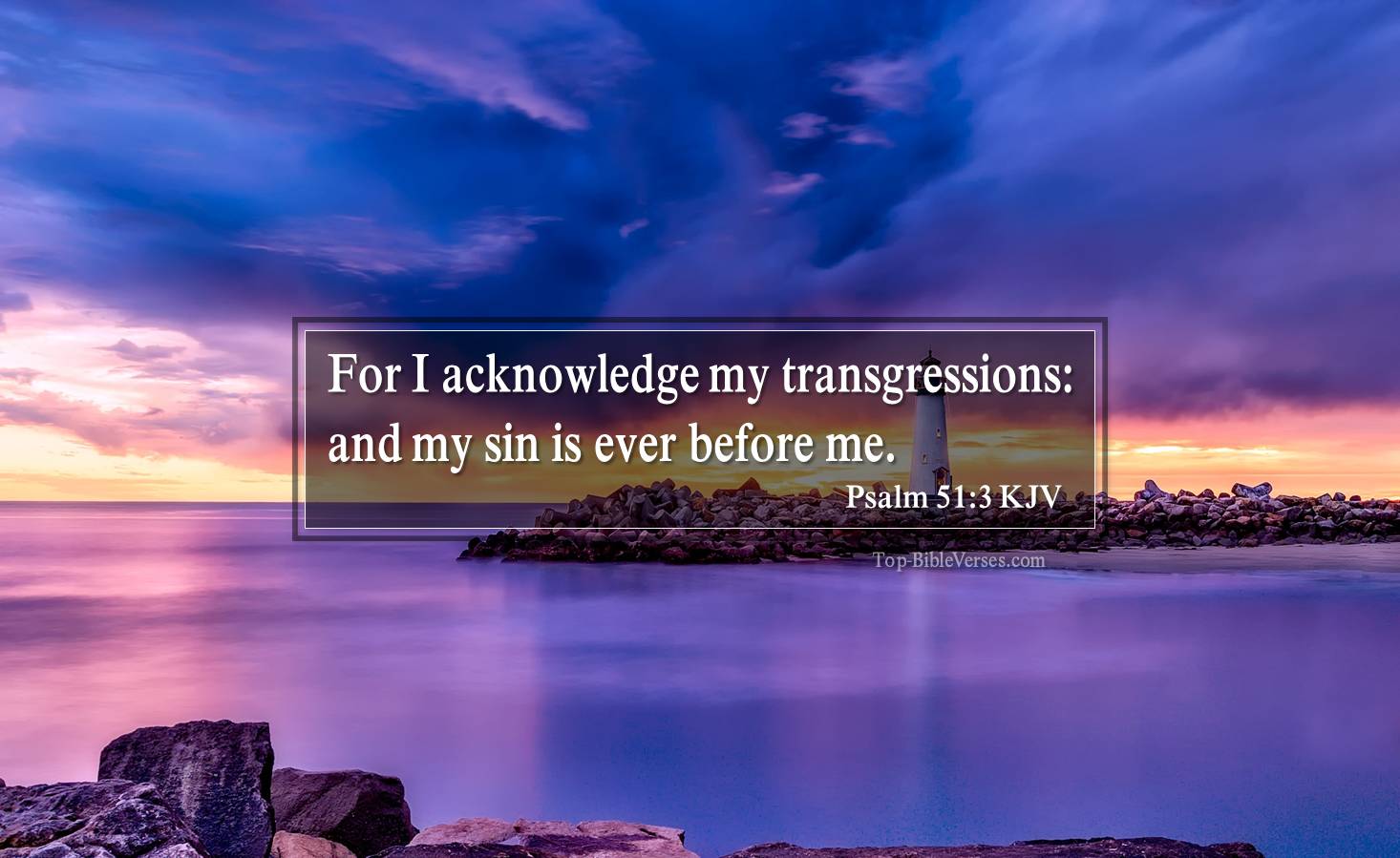 Psalm 51-3 KJV - For I acknowledge my transgressions: and my sin is ever before me.