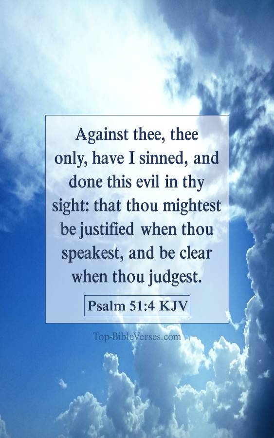 Psalm 51-4 KJV - Against thee, thee only, have I sinned, and done this evil in thy sight: that thou mightest be justified when thou speakest, and be clear when thou judgest.
