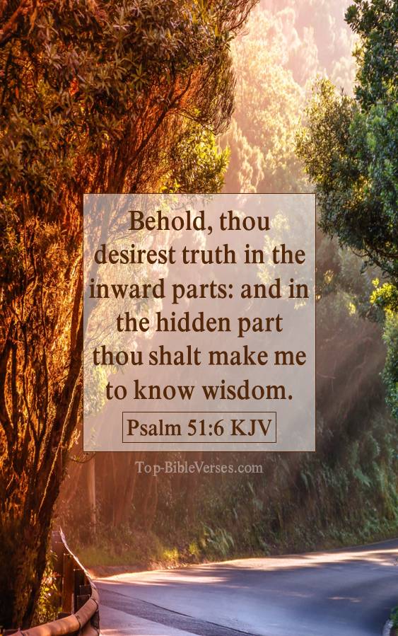 Psalm 51-6 KJV - Behold, thou desirest truth in the inward parts: and in the hidden part thou shalt make me to know wisdom.