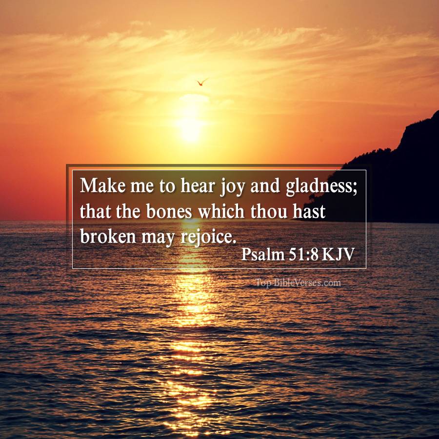 Psalm 51-8 KJV - Make me to hear joy and gladness; that the bones which thou hast broken may rejoice.