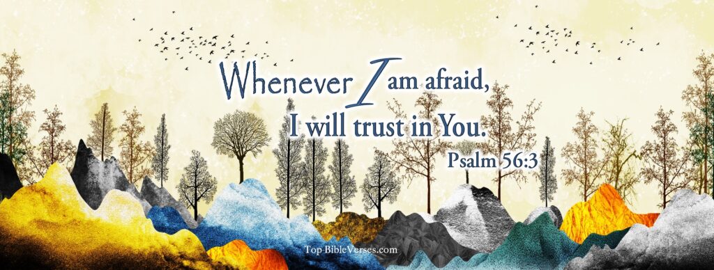 Psalm 56-3 - Whenever I am afraid, I will trust in You. Christian Facebook Bible Verse Cover Photos.
