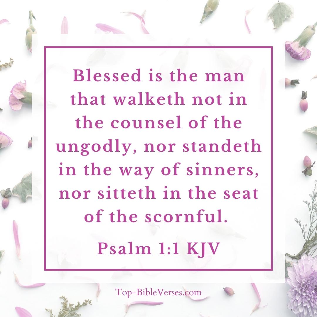 Psalm 1-1 KJV - Blessed is the man that walketh not in the counsel of the ungodly, nor standeth in the way of sinners, nor sitteth in the seat of the scornful.