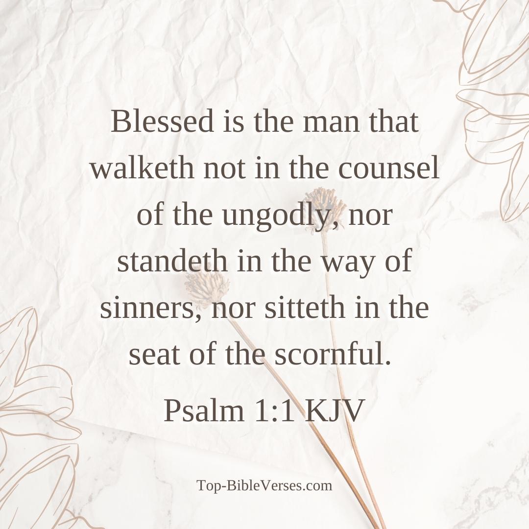 Psalm 1-1 KJV - Blessed is the man that walketh not in the counsel of the ungodly, nor standeth in the way of sinners, nor sitteth in the seat of the scornful.