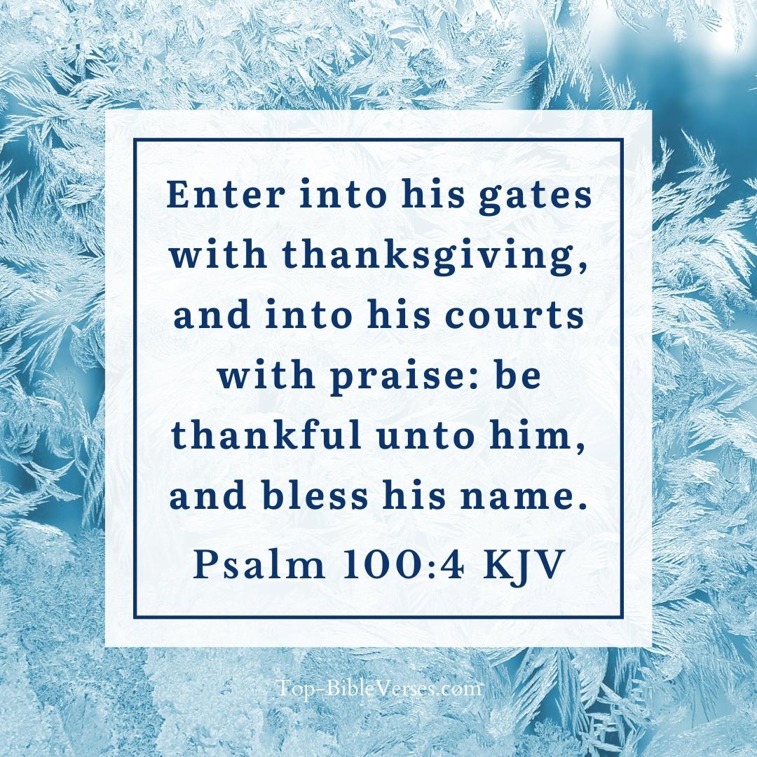 Psalm 100-4 KJV - Enter into his gates with thanksgiving, and into his courts with praise.
