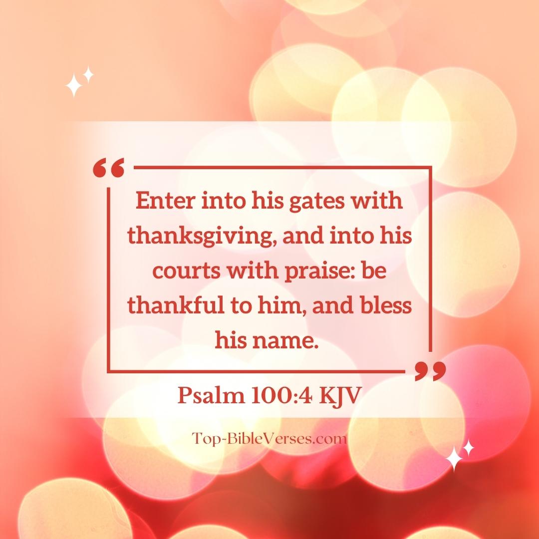 Psalm 100-4 KJV - Enter into his gates with thanksgiving, and into his courts with praise.