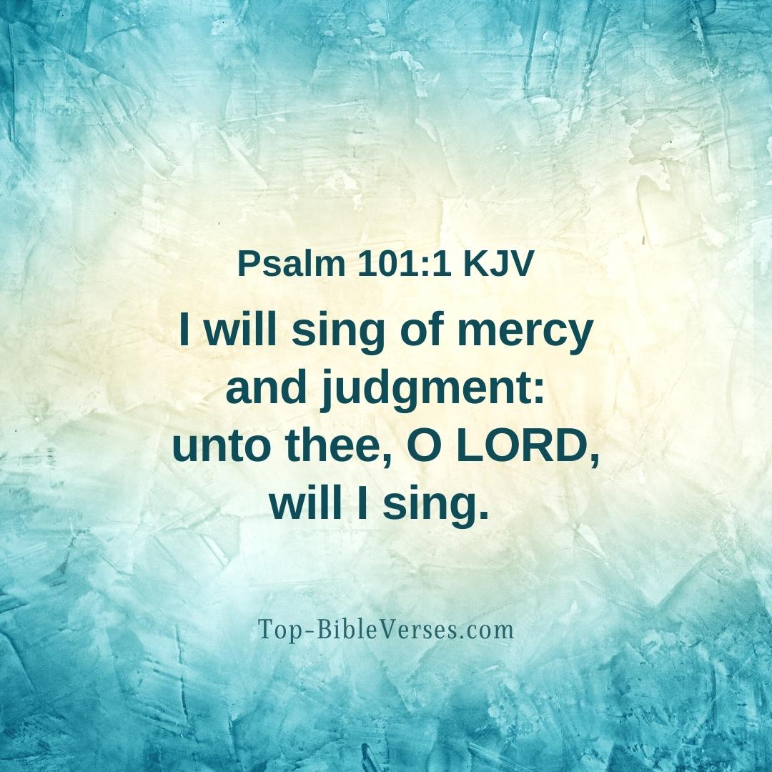 Psalm 101-1 KJV - I will sing of mercy and judgment: unto thee, O LORD, will I sing.