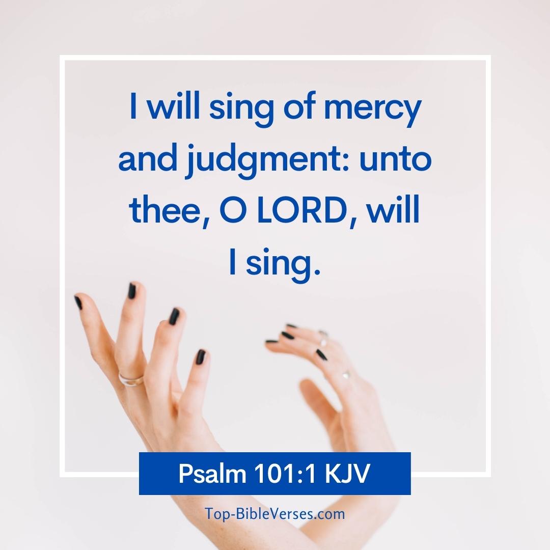 Psalm 101-1 KJV - I will sing of mercy and judgment: unto thee, O LORD, will I sing.
