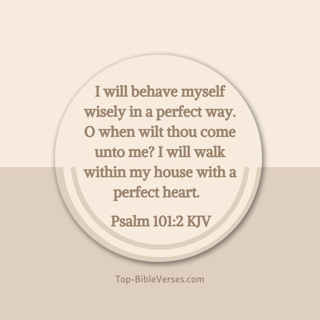 Psalm 101-2 KJV - I will behave myself wisely in a perfect way.