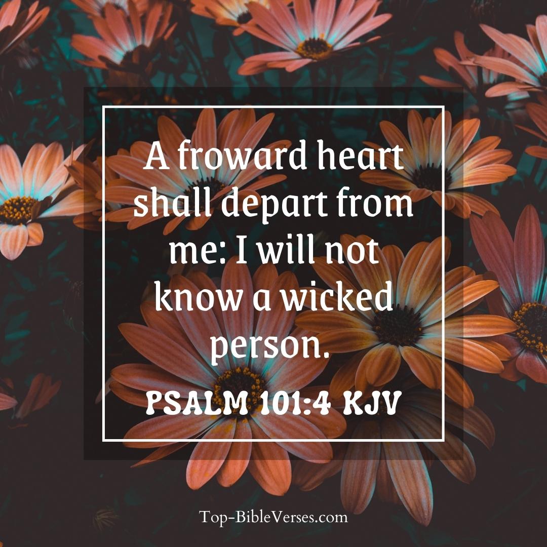 Psalm 101-4 KJV - A froward heart shall depart from me: I will not know a wicked person.