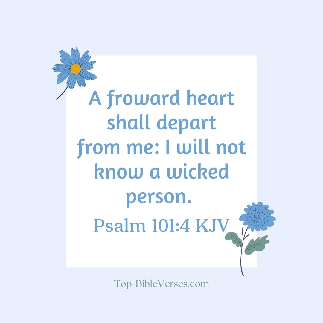 Psalm 101-4 KJV - A froward heart shall depart from me: I will not know a wicked person.