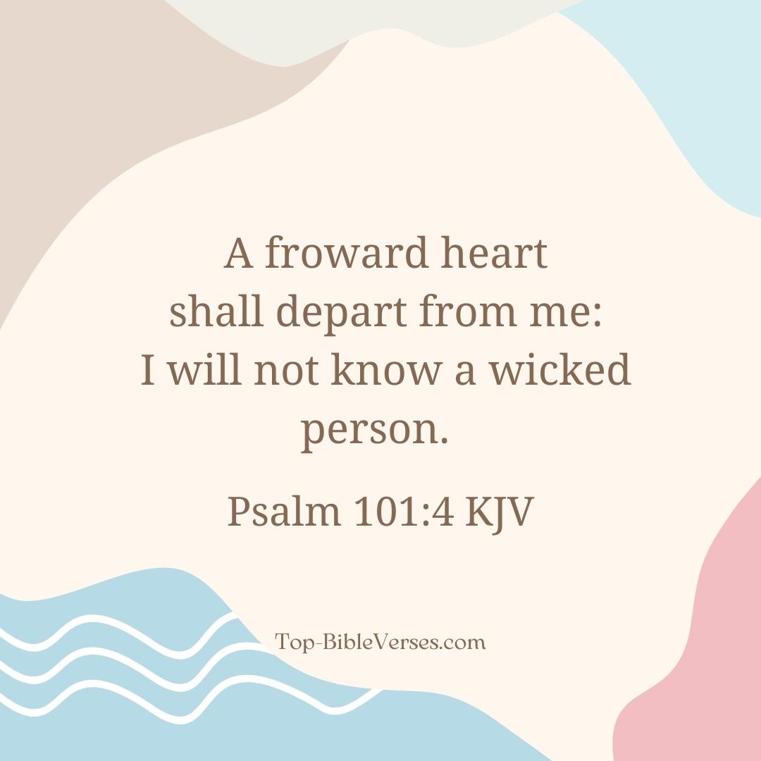 Psalm 101-4 KJV - A froward heart shall depart from me: I will not know a wicked person.