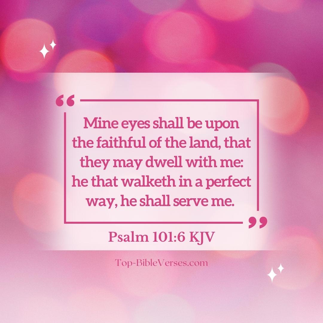Psalm 101-6 KJV - Mine eyes shall be upon the faithful of the land, that they may dwell with me.