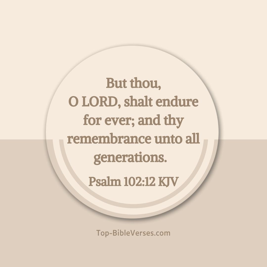 Psalm 102-12 KJV - But thou, O LORD, shalt endure for ever; and thy remembrance unto all generations.