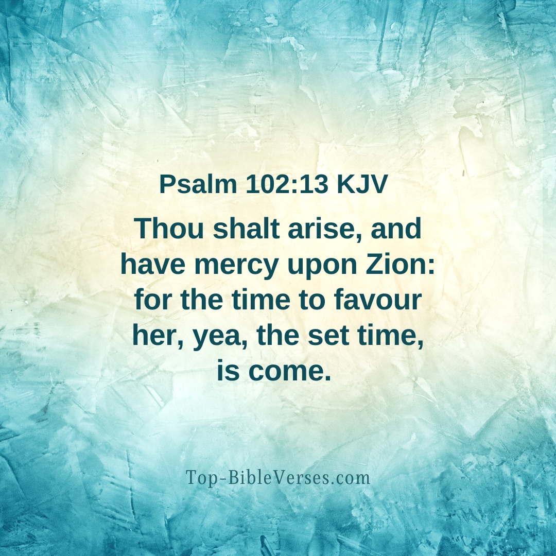 Psalm 102-13 KJV - Thou shalt arise, and have mercy upon Zion.