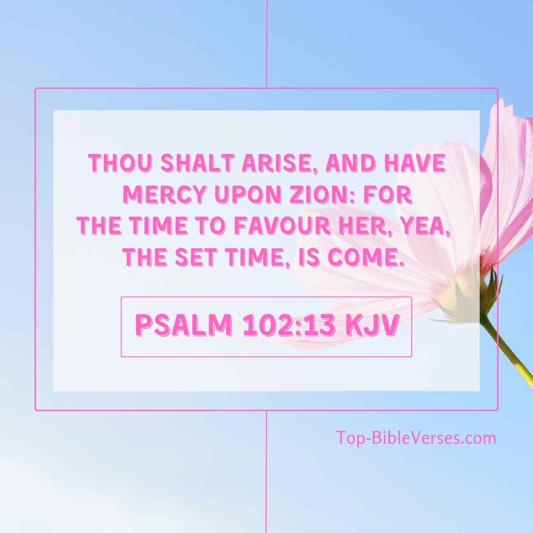 Psalm 102-13 KJV - Thou shalt arise, and have mercy upon Zion.