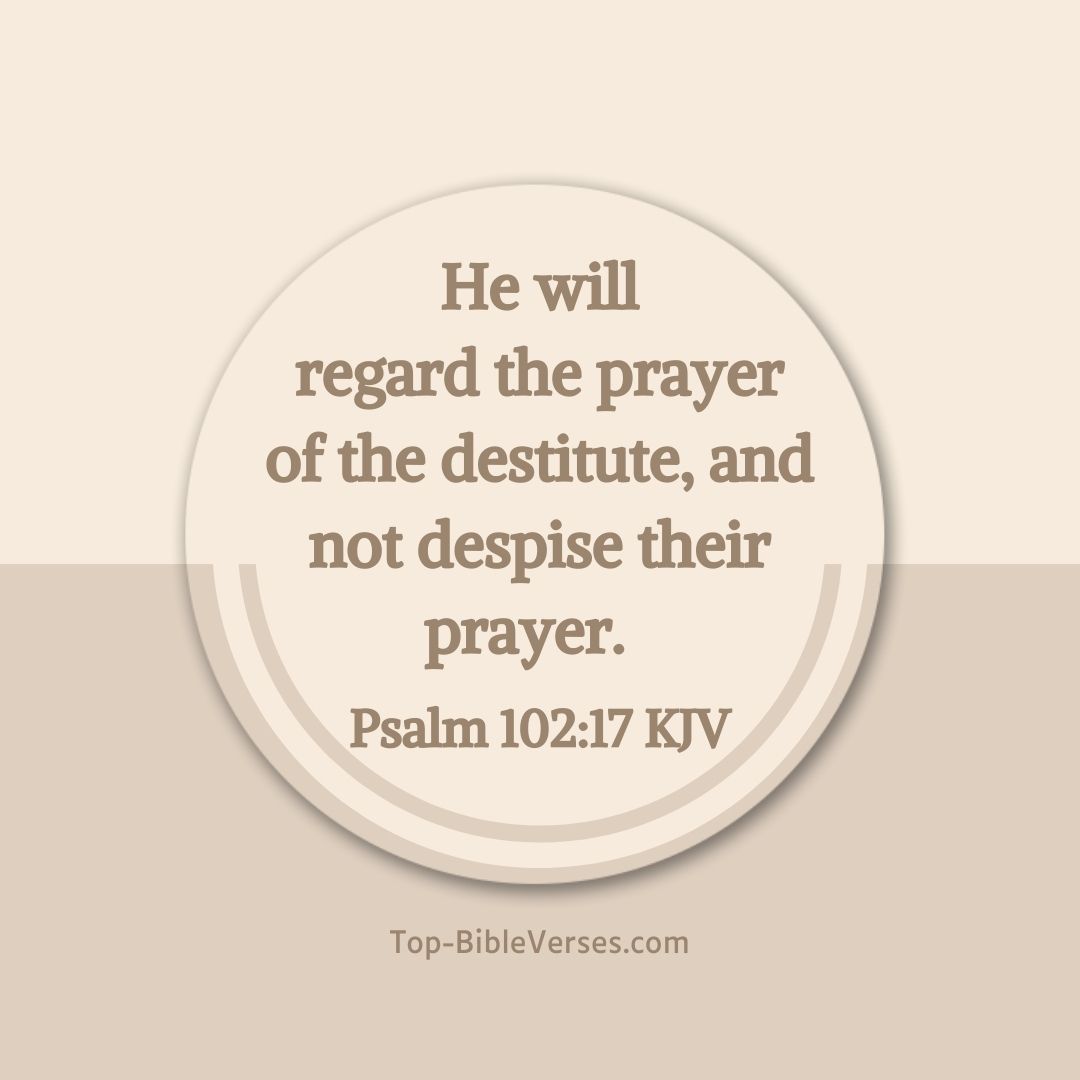 Psalm 102-17 KJV - He will regard the prayer of the destitute, and not despise their prayer