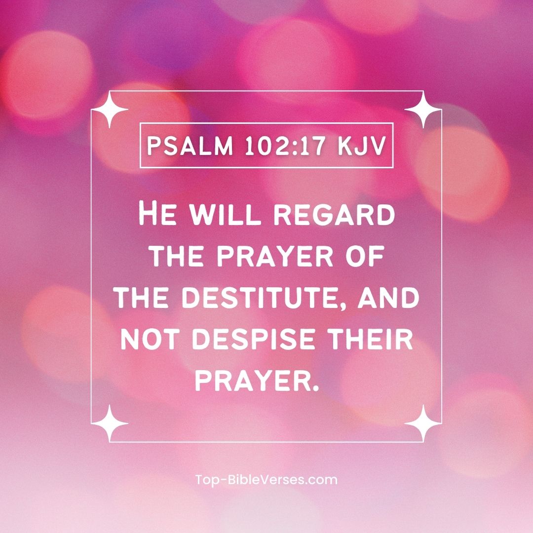 Psalm 102-17 KJV - He will regard the prayer of the destitute, and not despise their prayer