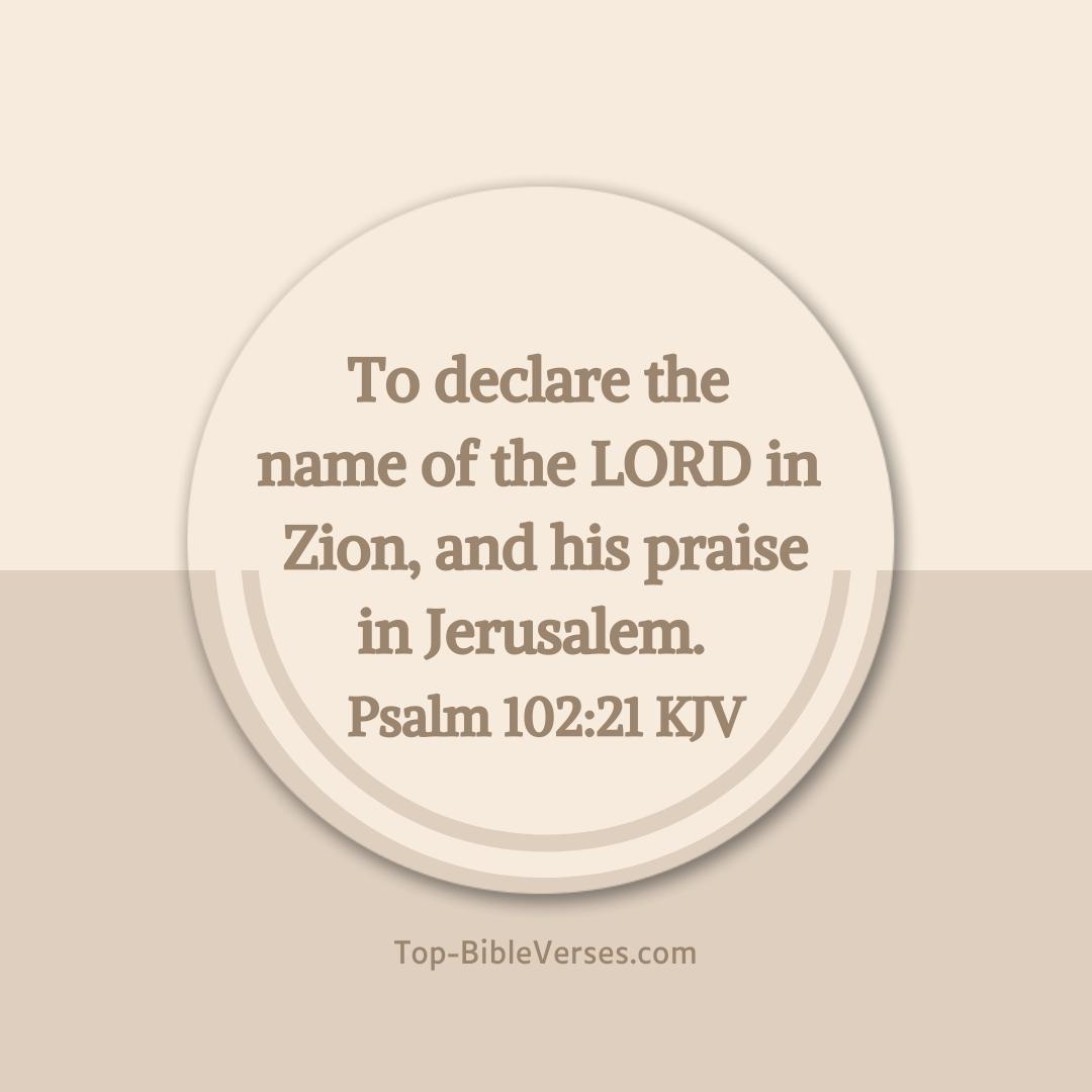 Psalm 102-21 KJV - To declare the name of the LORD in Zion, and his praise in Jerusalem.