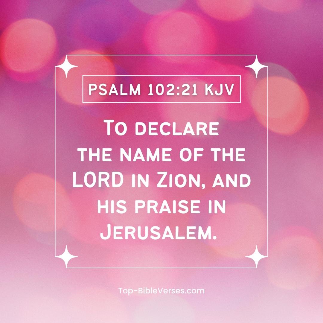 Psalm 102-21 KJV - To declare the name of the LORD in Zion, and his praise in Jerusalem.