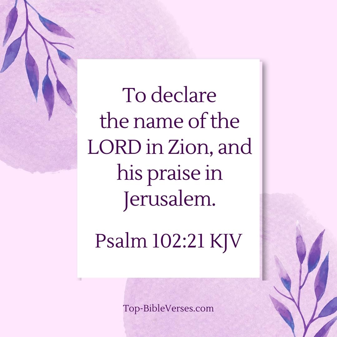 Psalm 102-21 KJV - To declare the name of the LORD in Zion, and his praise in Jerusalem.