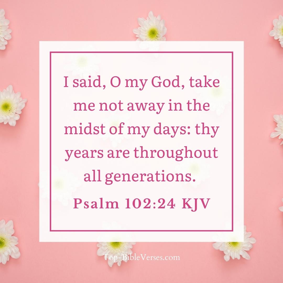 Psalm 102-24 KJV - I said, O my God, take me not away in the midst of my days