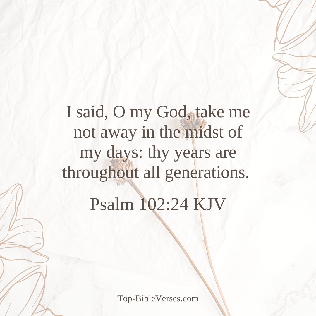 Psalm 102-24 KJV - I said, O my God, take me not away in the midst of my days