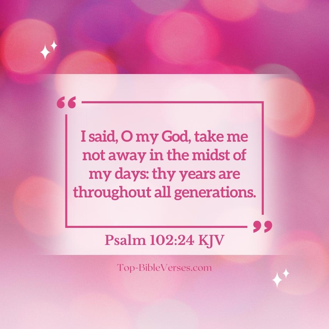 Psalm 102-24 KJV - I said, O my God, take me not away in the midst of my days