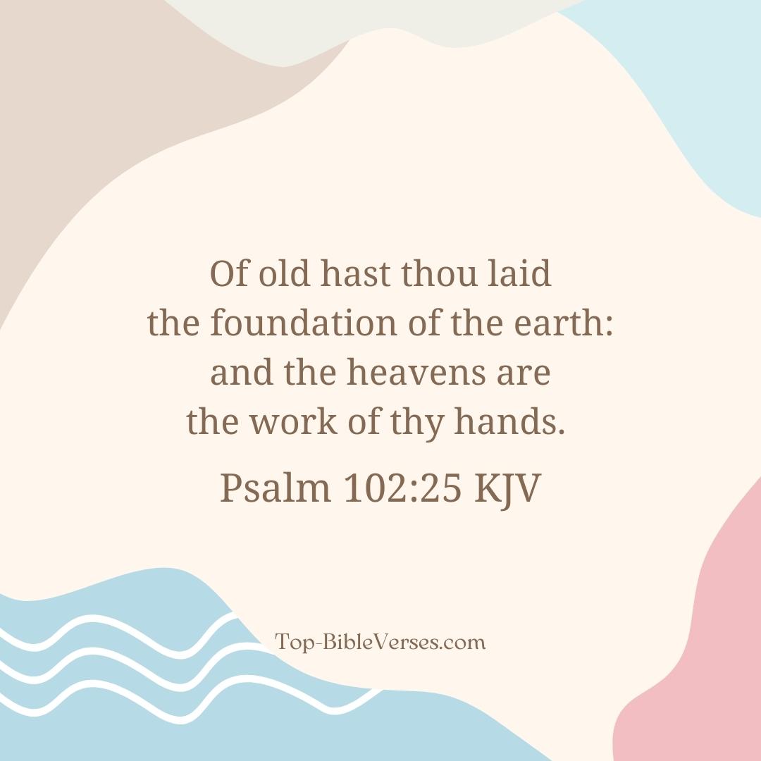 Psalm 102-25 KJV - Of old hast thou laid the foundation of the earth