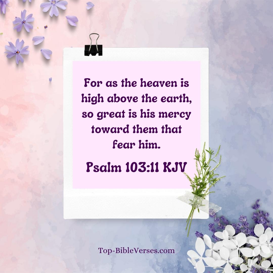 Psalm 103-11 KJV - For as the heaven is high above the earth, so great is his mercy toward them that fear him.
