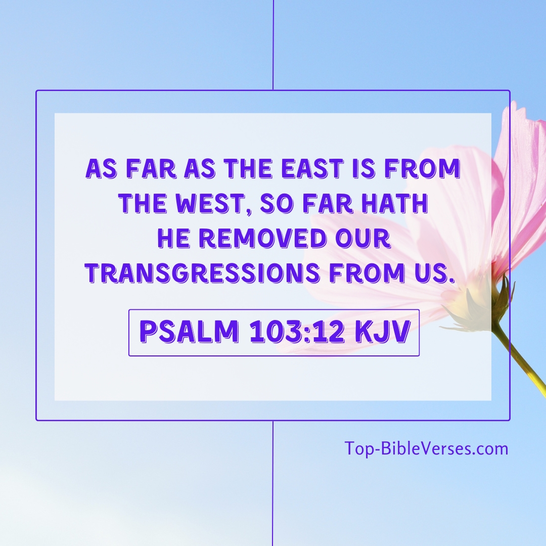 Psalm 103-12 KJV - As far as the east is from the west, so far hath he removed our transgressions from us.