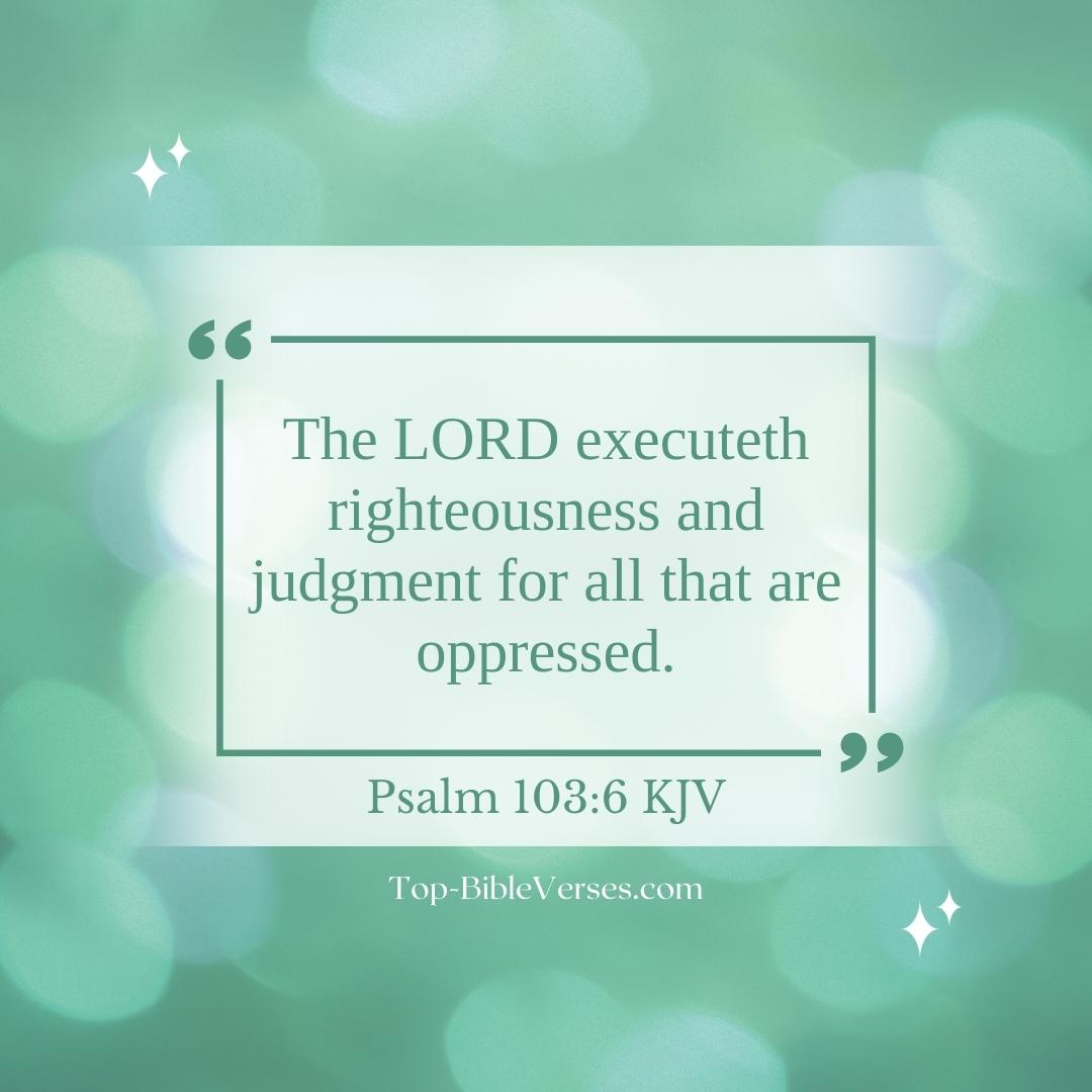 Psalm 103-6 KJV - The LORD executeth righteousness and judgment for all that are oppressed.