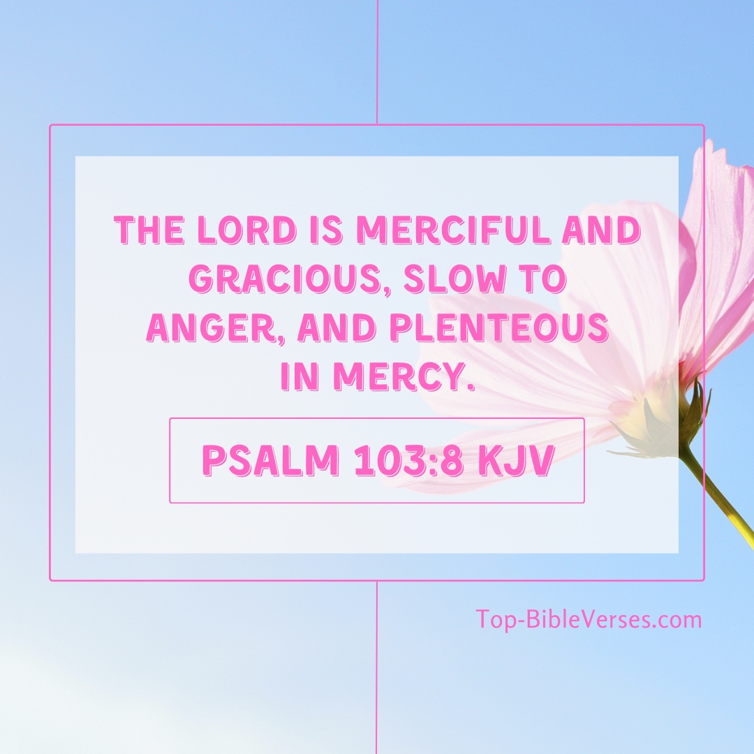 Psalm 103-8 KJV - The LORD is merciful and gracious, slow to anger, and plenteous in mercy.