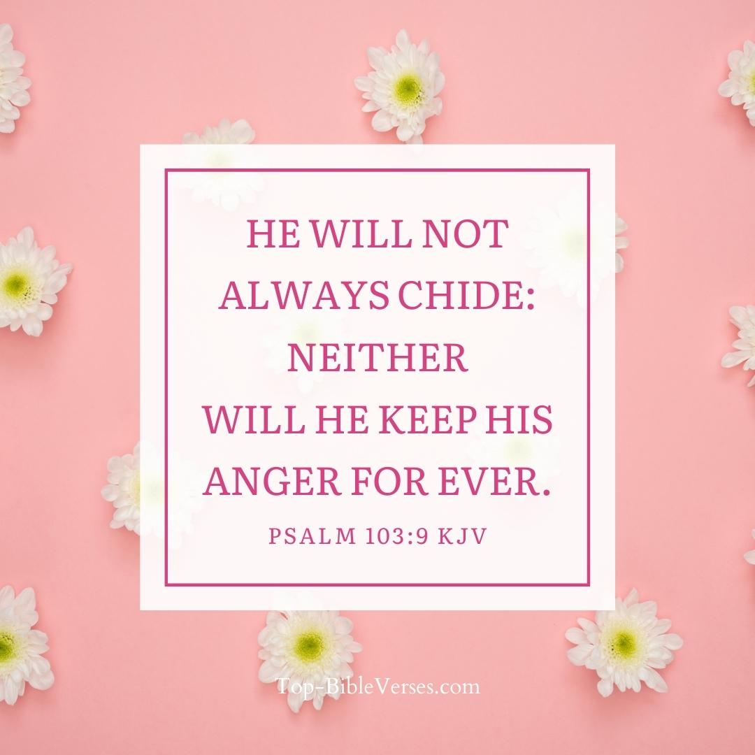 Psalm 103-9 KJV - He will not always chide: neither will he keep his anger for ever.