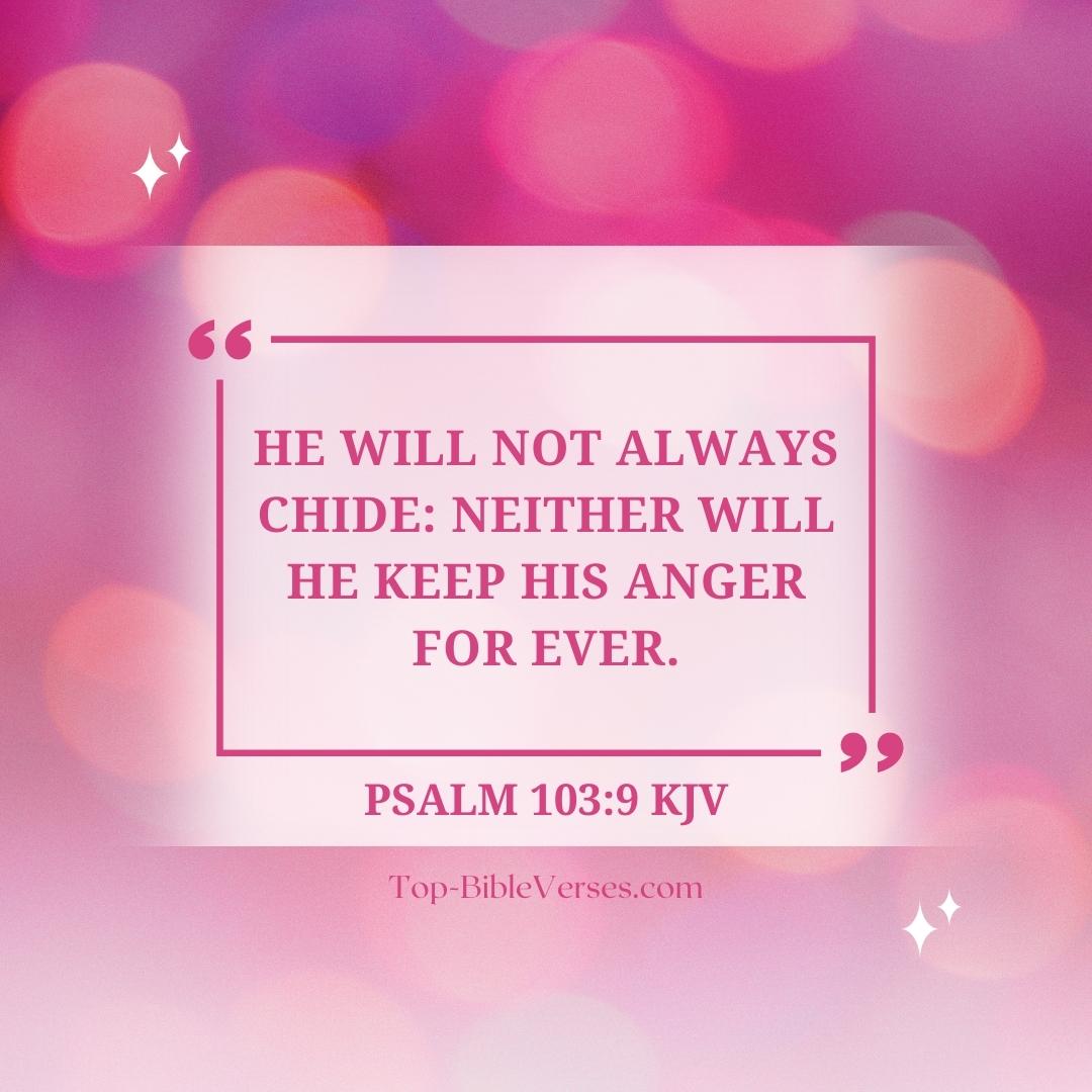 Psalm 103-9 KJV - He will not always chide: neither will he keep his anger for ever.